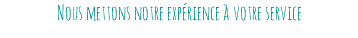 Nous mettons notre expérience à votre service