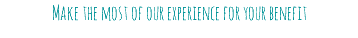 Make the most of our experience for your benefit